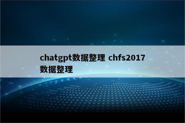 chatgpt数据整理 chfs2017数据整理