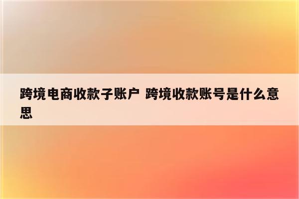跨境电商收款子账户 跨境收款账号是什么意思