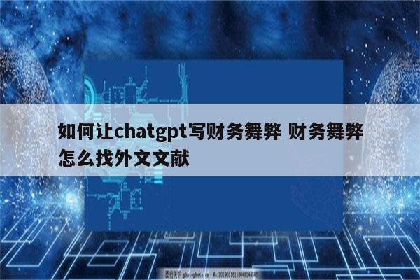 如何让chatgpt写财务舞弊 财务舞弊怎么找外文文献