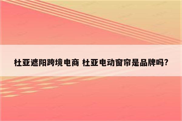 杜亚遮阳跨境电商 杜亚电动窗帘是品牌吗?