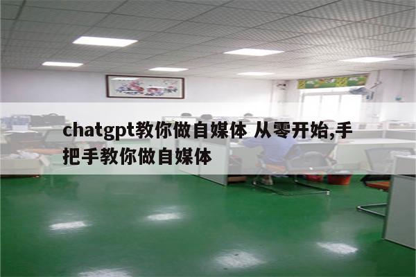 chatgpt教你做自媒体 从零开始,手把手教你做自媒体