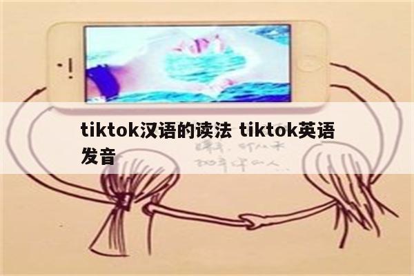 tiktok汉语的读法 tiktok英语发音