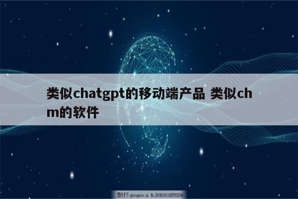类似chatgpt的移动端产品 类似chm的软件