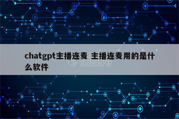 chatgpt主播连麦 主播连麦用的是什么软件