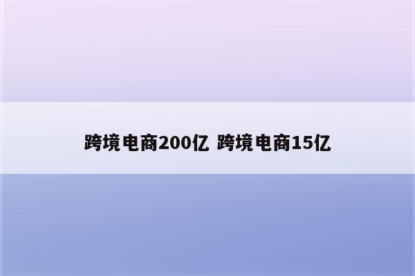 跨境电商200亿 跨境电商15亿
