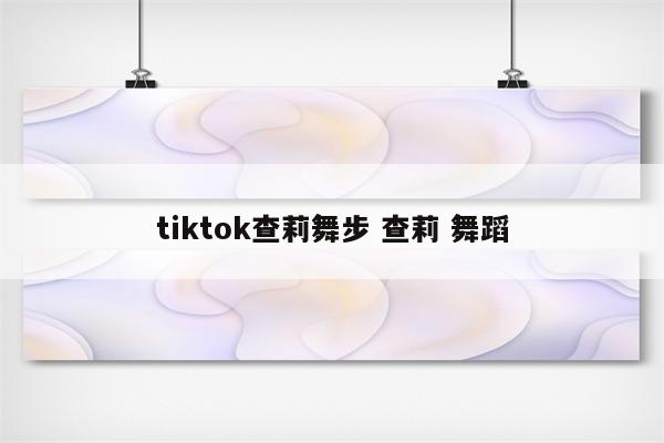tiktok查莉舞步 查莉 舞蹈