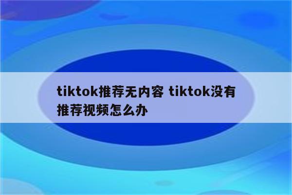 tiktok推荐无内容 tiktok没有推荐视频怎么办