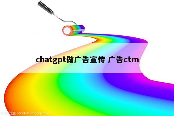 chatgpt做广告宣传 广告ctm