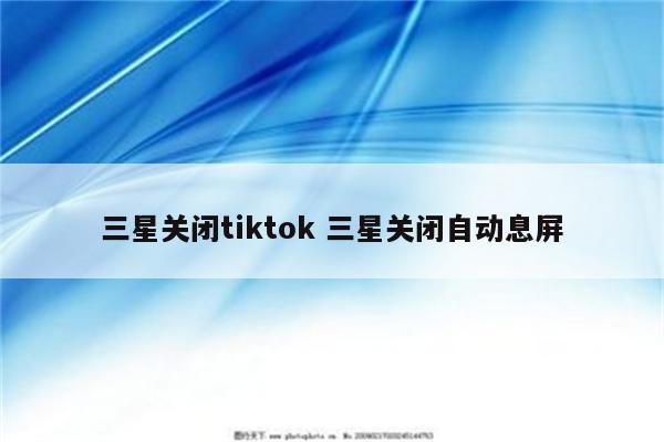 三星关闭tiktok 三星关闭自动息屏