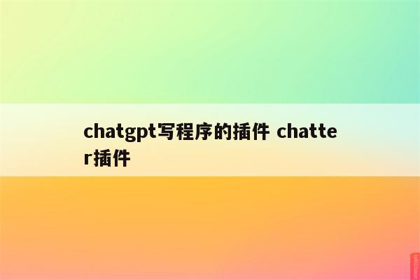chatgpt写程序的插件 chatter插件