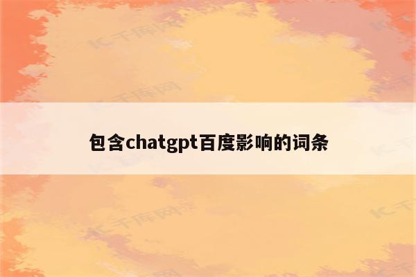 包含chatgpt百度影响的词条