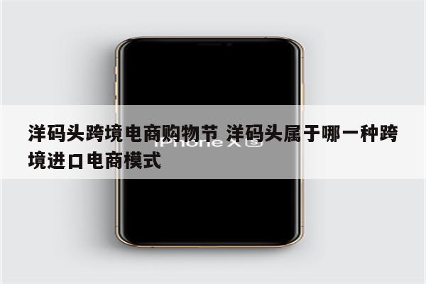 洋码头跨境电商购物节 洋码头属于哪一种跨境进口电商模式