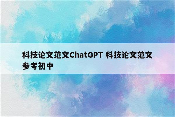 科技论文范文ChatGPT 科技论文范文参考初中