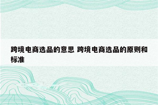 跨境电商选品的意思 跨境电商选品的原则和标准