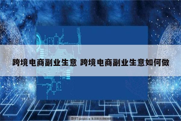 跨境电商副业生意 跨境电商副业生意如何做