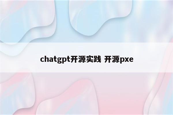 chatgpt开源实践 开源pxe