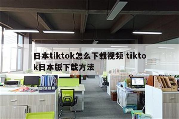 日本tiktok怎么下载视频 tiktok日本版下载方法