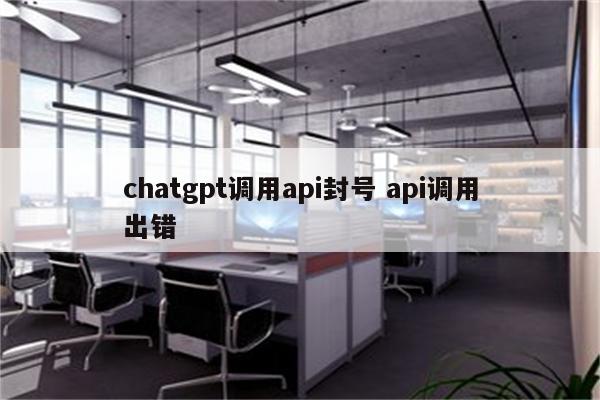 chatgpt调用api封号 api调用出错