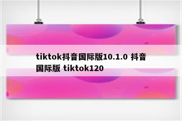 tiktok抖音国际版10.1.0 抖音国际版 tiktok120