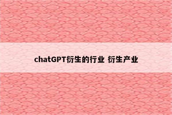 chatGPT衍生的行业 衍生产业