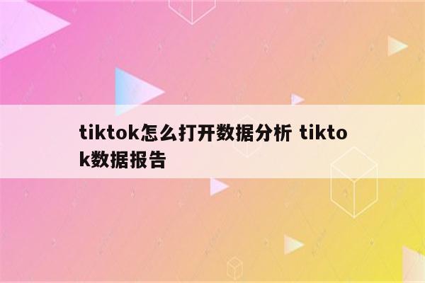tiktok怎么打开数据分析 tiktok数据报告