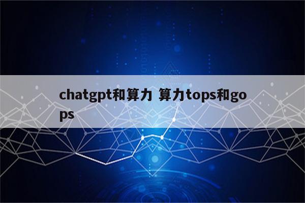 chatgpt和算力 算力tops和gops