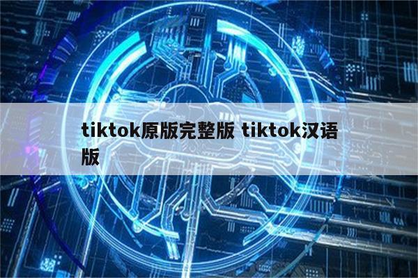 tiktok原版完整版 tiktok汉语版