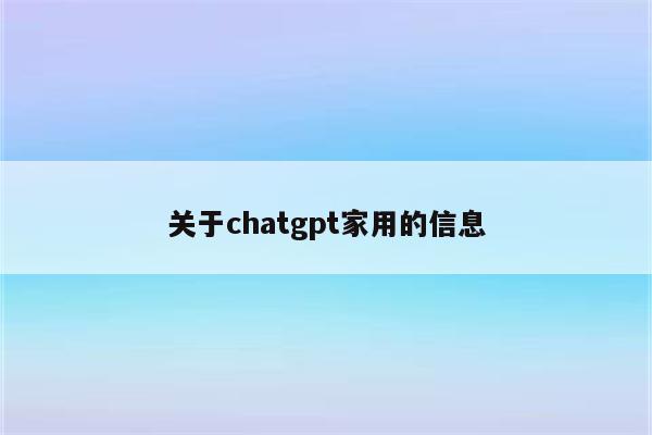 关于chatgpt家用的信息