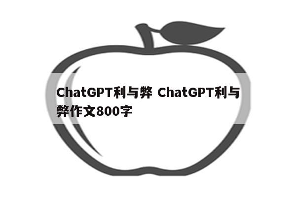 ChatGPT利与弊 ChatGPT利与弊作文800字