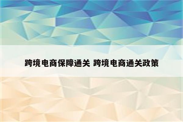 跨境电商保障通关 跨境电商通关政策