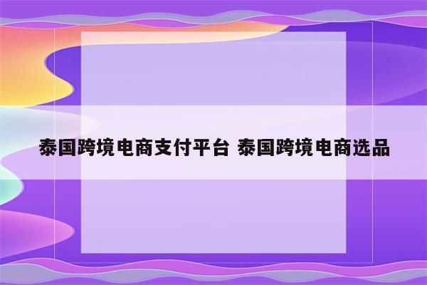 泰国跨境电商支付平台 泰国跨境电商选品