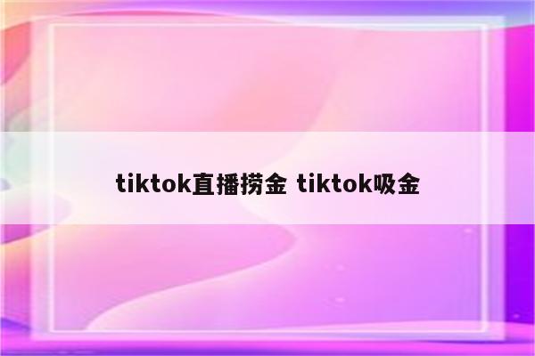 tiktok直播捞金 tiktok吸金