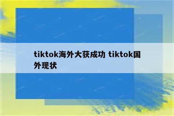 tiktok海外大获成功 tiktok国外现状