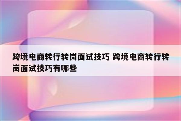 跨境电商转行转岗面试技巧 跨境电商转行转岗面试技巧有哪些
