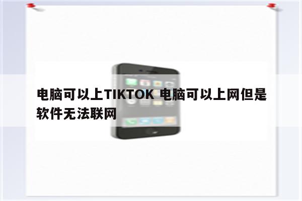 电脑可以上TIKTOK 电脑可以上网但是软件无法联网