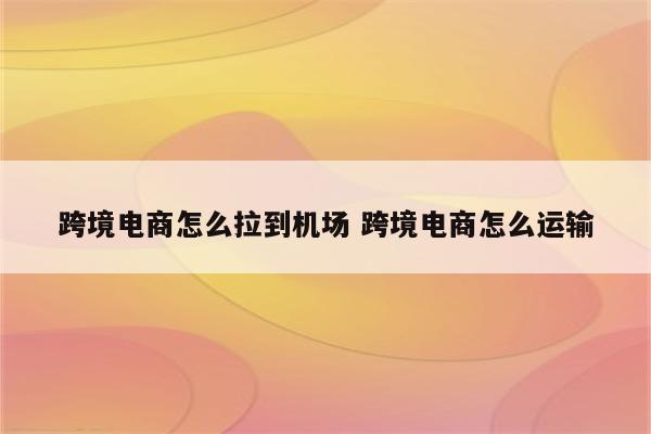 跨境电商怎么拉到机场 跨境电商怎么运输