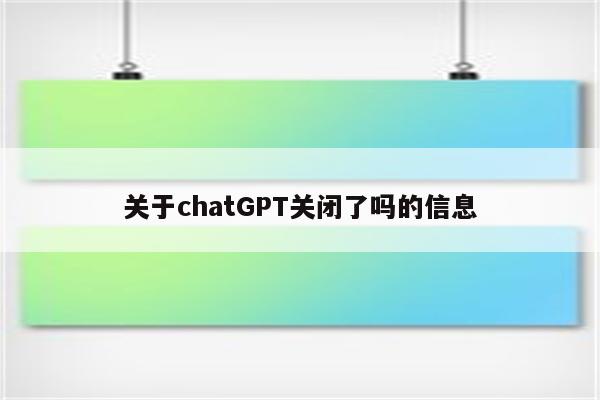 关于chatGPT关闭了吗的信息