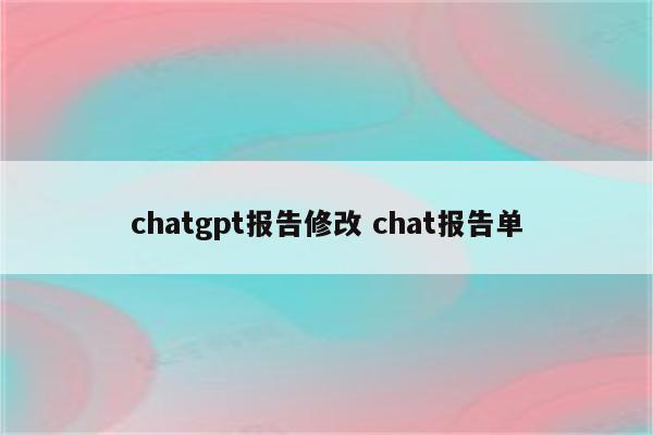 chatgpt报告修改 chat报告单