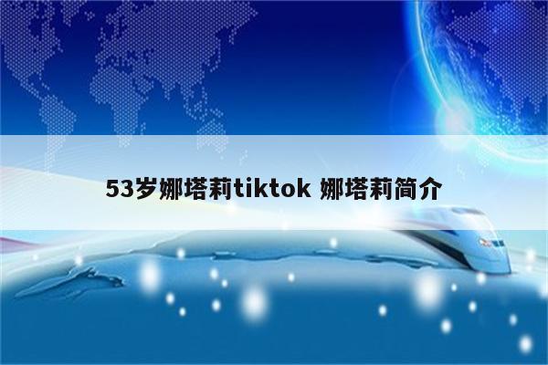 53岁娜塔莉tiktok 娜塔莉简介