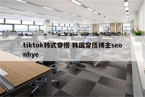 tiktok韩式穿搭 韩国穿搭博主seonhye