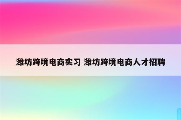 潍坊跨境电商实习 潍坊跨境电商人才招聘