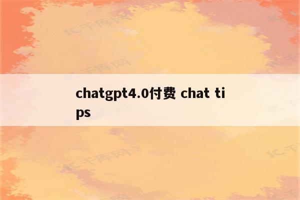 chatgpt4.0付费 chat tips
