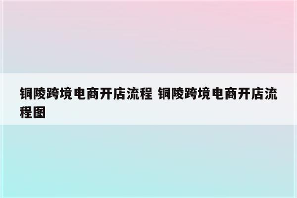 铜陵跨境电商开店流程 铜陵跨境电商开店流程图