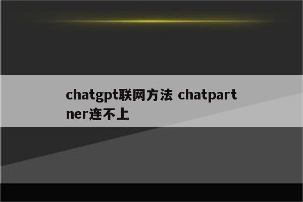 chatgpt联网方法 chatpartner连不上