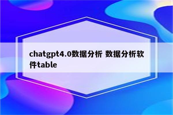 chatgpt4.0数据分析 数据分析软件table
