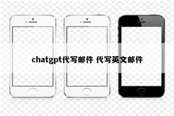 chatgpt代写邮件 代写英文邮件