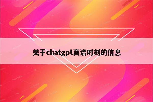 关于chatgpt离谱时刻的信息