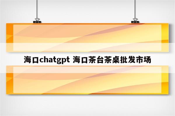海口chatgpt 海口茶台茶桌批发市场
