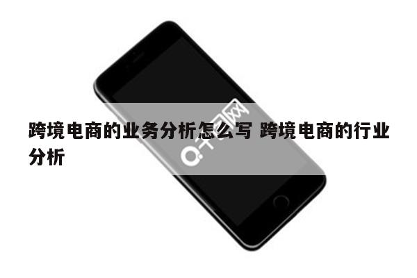 跨境电商的业务分析怎么写 跨境电商的行业分析