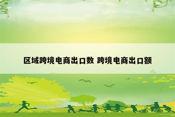 区域跨境电商出口数 跨境电商出口额
